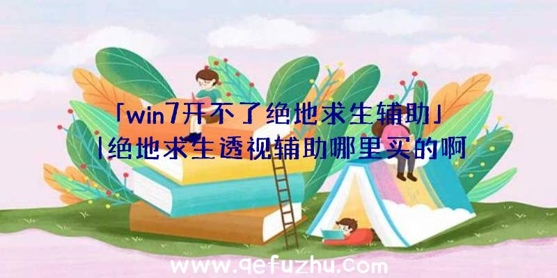 「win7开不了绝地求生辅助」|绝地求生透视辅助哪里买的啊